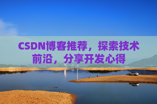 CSDN博客推荐，探索技术前沿，分享开发心得